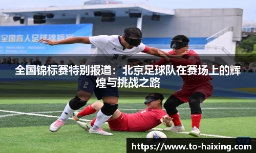 全国锦标赛特别报道：北京足球队在赛场上的辉煌与挑战之路