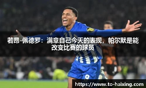 若昂-佩德罗：满意自己今天的表现，帕尔默是能改变比赛的球员